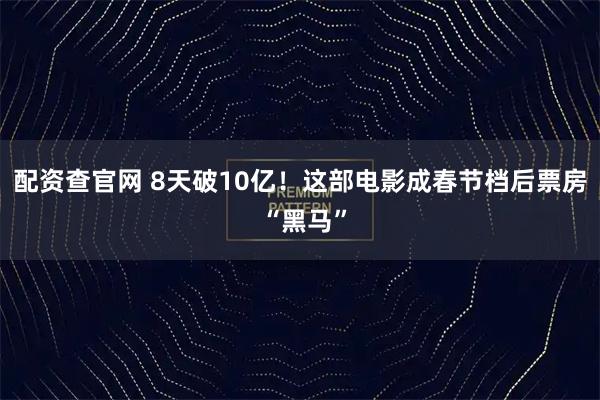 配资查官网 8天破10亿！这部电影成春节档后票房 “黑马”
