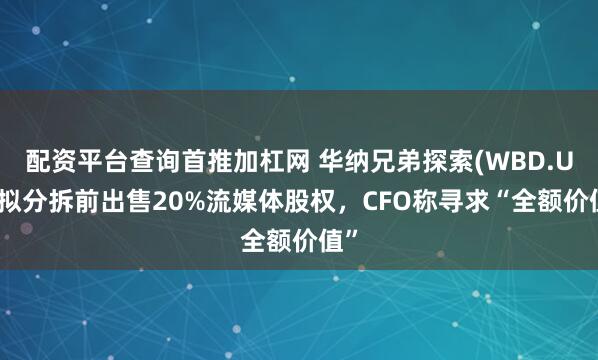 配资平台查询首推加杠网 华纳兄弟探索(WBD.US)拟分拆前出售20%流媒体股权，CFO称寻求“全额价值”
