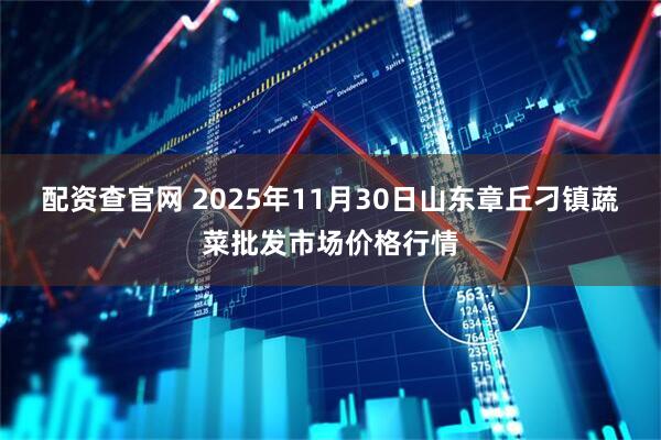 配资查官网 2025年11月30日山东章丘刁镇蔬菜批发市场价格行情