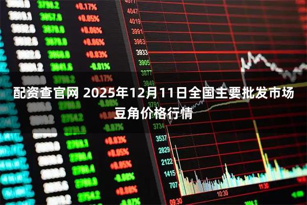 配资查官网 2025年12月11日全国主要批发市场豆角价格行情