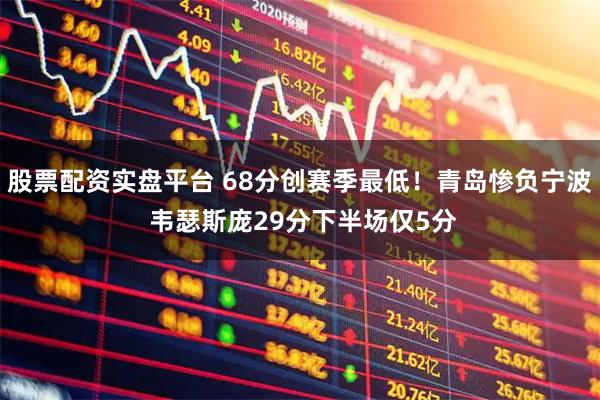 股票配资实盘平台 68分创赛季最低！青岛惨负宁波 韦瑟斯庞29分下半场仅5分