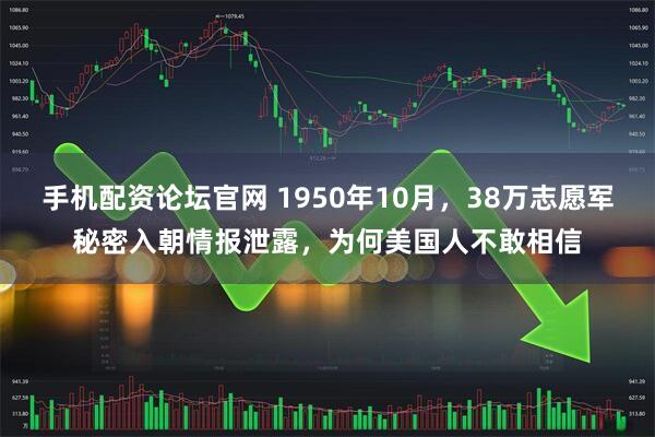 手机配资论坛官网 1950年10月，38万志愿军秘密入朝情报泄露，为何美国人不敢相信